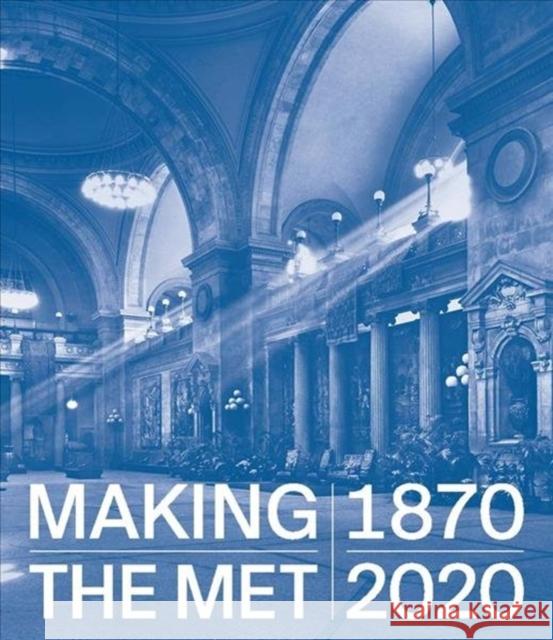 Making the Met, 1870-2020 Andrea Bayer Laura D. Corey 9781588397096 Metropolitan Museum of Art New York