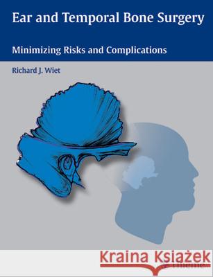 Ear and Temporal Bone Surgery: Minimizing Risks and Complications Richard J. Wiet Richard Wiet 9781588901217 Thieme Medical Publishers