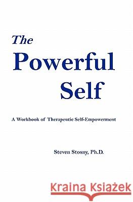 The Powerful Self: A Workbook of Therapeutic Self-Empowerment Steven Stosny 9781588988294