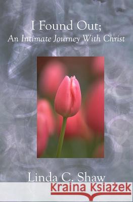 I Found Out;: An Intimate Journey With Christ Linda C. Shaw 9781588988799