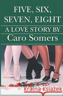 Five Six Seven Eight: A Love Story Caro Somers 9781588989918 Booksurge Publishing