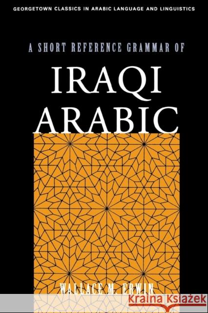 A Short Reference Grammar of Iraqi Arabic Wallace M. Erwin 9781589010109 Georgetown University Press
