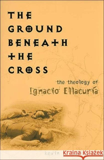 The Ground Beneath the Cross: The Theology of Ignacio Ellacuria Burke, Kevin F. 9781589010215 Georgetown University Press