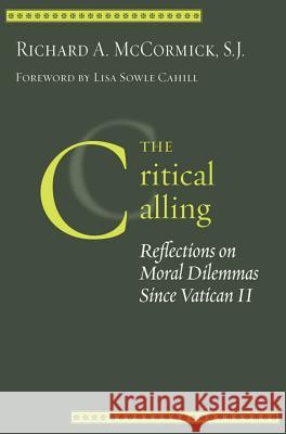 The Critical Calling : Reflections on Moral Dilemmas Since Vatican II Richard A. McCormick Lisa Sowle Cahill 9781589010833