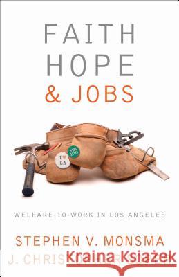 Faith, Hope, and Jobs : Welfare-to-Work in Los Angeles Stephen V. Monsma J. Christopher Soper 9781589011106