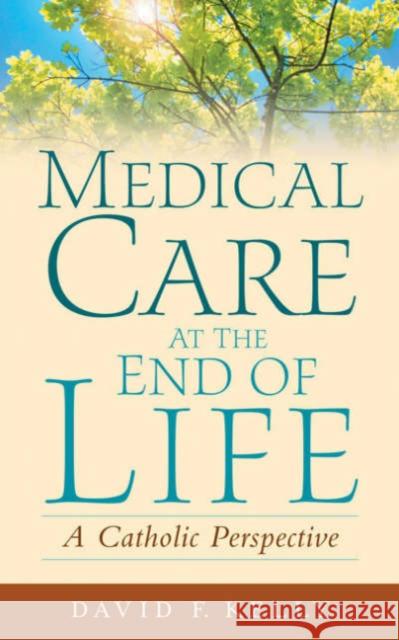 Medical Care at the End of Life: A Catholic Perspective Kelly, David F. 9781589011120 Georgetown University Press