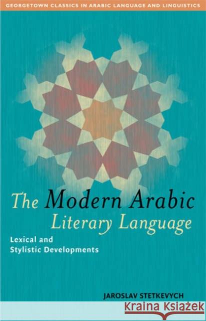 The Modern Arabic Literary Language: Lexical and Stylistic Developments Stetkevych, Jaroslav 9781589011175 Georgetown University Press