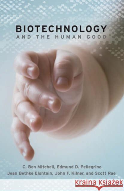 Biotechnology and the Human Good C. Ben Mitchell Edmund D. Pellegrino Jean Bethke Elshtain 9781589011380 Georgetown University Press