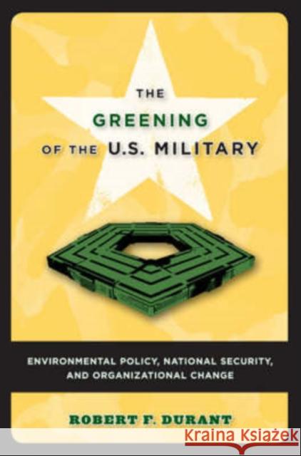The Greening of the U.S. Military: Environmental Policy, National Security, and Organizational Change Durant, Robert F. 9781589011533