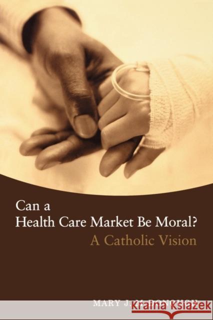 Can a Health Care Market Be Moral?: A Catholic Vision McDonough, Mary J. 9781589011571 Georgetown University Press
