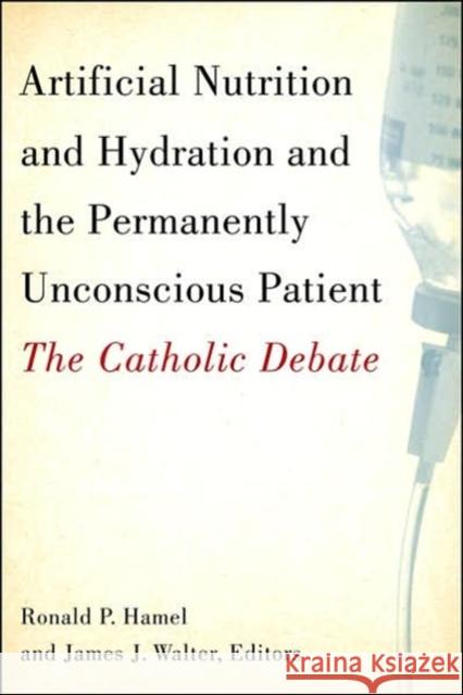 Artificial Nutrition and Hydration and the Permanently Unconscious Patient: The Catholic Debate Hamel, Ronald P. 9781589011786 Georgetown University Press