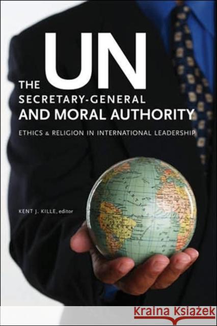 The Un Secretary-General and Moral Authority: Ethics and Religion in International Leadership Kille, Kent J. 9781589011809 Georgetown University Press