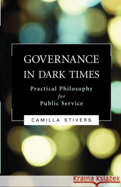 Governance in Dark Times: Practical Philosophy for Public Service Stivers, Camilla 9781589011977 Georgetown University Press