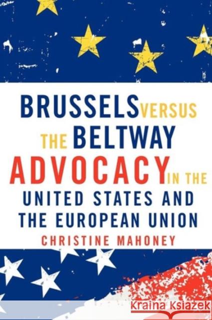 Brussels Versus the Beltway: Advocacy in the United States and the European Union Mahoney, Christine 9781589012035 Georgetown University Press