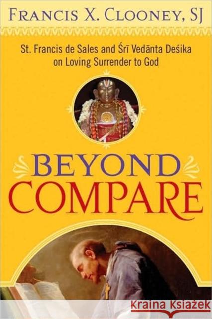 Beyond Compare: St. Francis de Sales and Sri Vedanta Desika on Loving Surrender to God Clooney, Francis X. 9781589012110