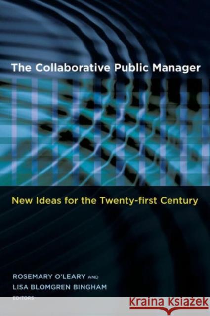 The Collaborative Public Manager: New Ideas for the Twenty-First Century O'Leary, Rosemary 9781589012233 Georgetown University Press