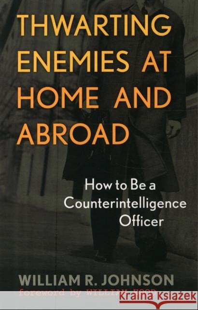 Thwarting Enemies at Home and Abroad: How to Be a Counterintelligence Officer Johnson, William R. 9781589012554 Georgetown University Press