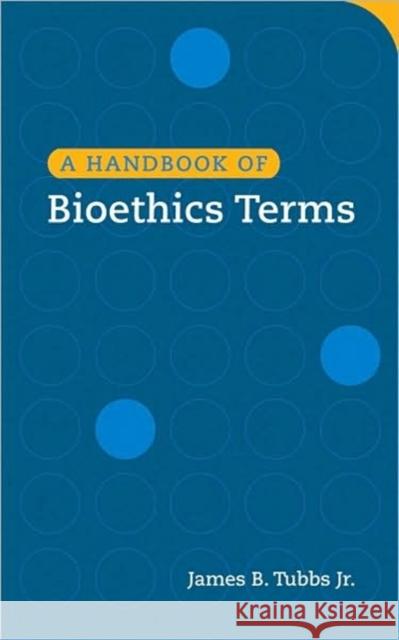 A Handbook of Bioethics Terms James B. Tubb James B. Tubbs 9781589012592 Georgetown University Press