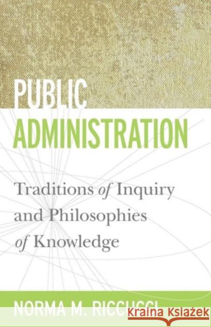 Public Administration: Traditions of Inquiry and Philosophies of Knowledge Riccucci, Norma M. 9781589017047 Georgetown University Press