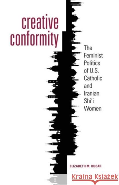 Creative Conformity: The Feminist Politics of U.S. Catholic and Iranian Shi'i Women Bucar, Elizabeth M. 9781589017399 Georgetown University Press