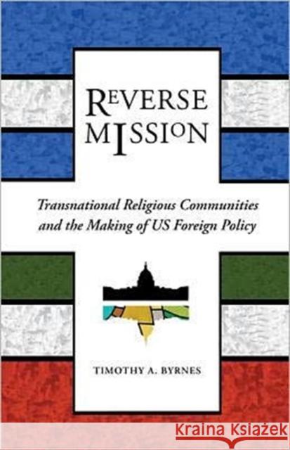 Reverse Mission: Transnational Religious Communities and the Making of US Foreign Policy Byrnes, Timothy A. 9781589017689