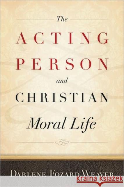 Acting Person and Christian Moral Lif PB Weaver, Darlene Fozard 9781589017726 Georgetown University Press