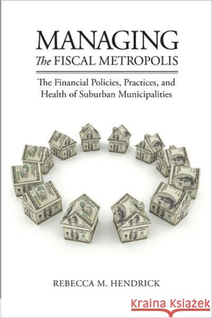 Managing the Fiscal Metropolis: The Financial Policies, Practices, and Health of Suburban Municipalities Hendrick, Rebecca M. 9781589017764 Georgetown University Press