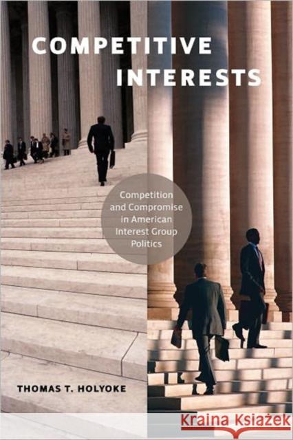 Competitive Interests: Competition and Compromise in American Interest Group Politics Holyoke, Thomas T. 9781589017795