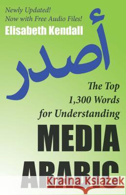 The Top 1,300 Words for Understanding Media Arabic Elisabeth Kendall 9781589019126