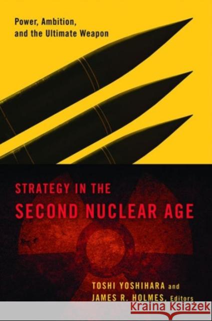 Strategy in the Second Nuclear Age: Power, Ambition, and the Ultimate Weapon Yoshihara, Toshi 9781589019287