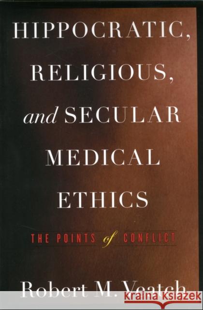 Hippocratic, Religious, and Secular Medical Ethics: The Points of Conflict Veatch, Robert M. 9781589019461