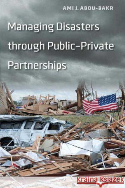 Managing Disasters through Public-Private Partnerships Ami J. Abou-Bakr 9781589019508 Georgetown University Press