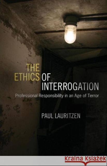 The Ethics of Interrogation: Professional Responsibility in an Age of Terror Lauritzen, Paul 9781589019720 Georgetown University Press