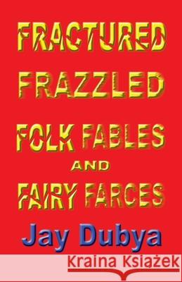 Fractured Frazzled Folk Fables and Fairy Farces Jay Dubya 9781589092419 Bookstand Publishing