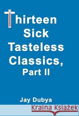 Thirteen Sick Tasteless Classics Part II Jay Dubya 9781589093324 CyberRead Publishing