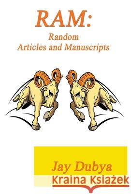 RAM: Random Articles and Manuscripts Jay Dubya 9781589095540 Bookstand Publishing