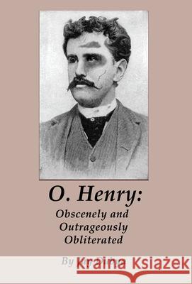 O. Henry: Obscenely and Outrageously Obliterated Jay Dubya 9781589096783 Bookstand Publishing