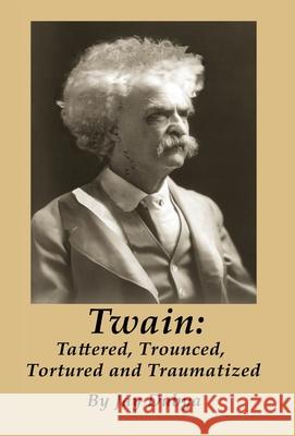 Twain: Tattered, Trounced, Tortured and Traumatized Jay Dubya 9781589096882 Bookstand Publishing