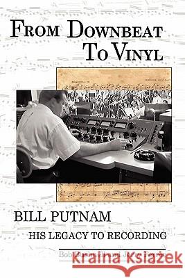 From Downbeat to Vinyl: Bill Putnam's Legacy to the Recording Industry Bob Bushnell Jerry Ferree 9781589098305 Bookstand Publishing