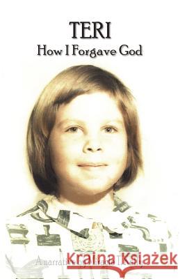 Teri - How I Forgave God Miracle T. Kelly 9781589099425 Bookstand Publishing