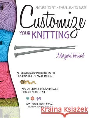 Customize Your Knitting: Adjust to Fit; Embellish to Taste Margaret Hubert 9781589238862 Creative Publishing International