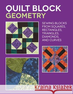 Quilt Block Geometry: Sewing Blocks from Squares, Rectangles, Triangles, Diamonds, and Curves Nancy Wick 9781589239081