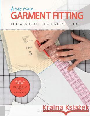 First Time Garment Fitting: The Absolute Beginner's Guide - Learn by Doing * Step-By-Step Basics + 8 Projects Sarah Veblen 9781589239623 Creative Publishing International