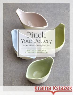 Pinch Your Pottery: The Art & Craft of Making Pinch Pots - 35 Beautiful Projects to Hand-Form from Clay Atkin, Jacqui 9781589239746 Quarry Books
