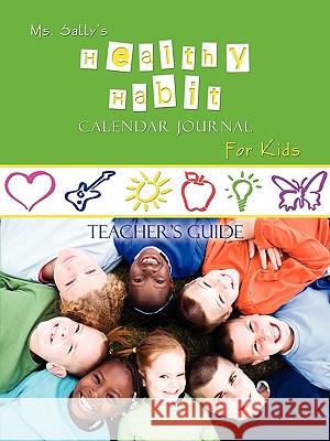 Ms. Sally's Healthy Habit Calendar Journal For Kids - Teacher's Guide Bradley, Sally 9781589302525 Selah Publishing Group