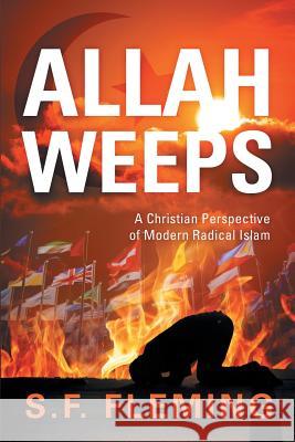 Allah Weeps: A Christian Perspective of Modern Radical Islam S. F. Fleming 9781589303027 Selah Publishing Group