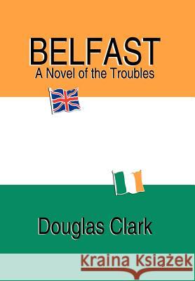 Belfast, A Novel of the Troubles Douglas Clark 9781589396296 Virtualbookworm.com Publishing