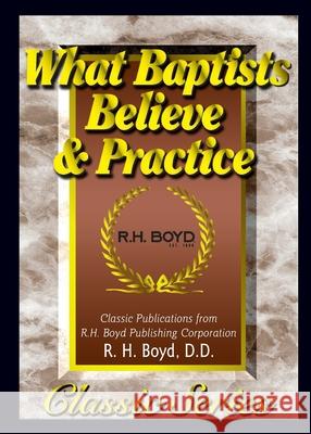 What Baptists Believe & Practice R. H. Boyd 9781589420649 R.H. Boyd Publishing Corporation