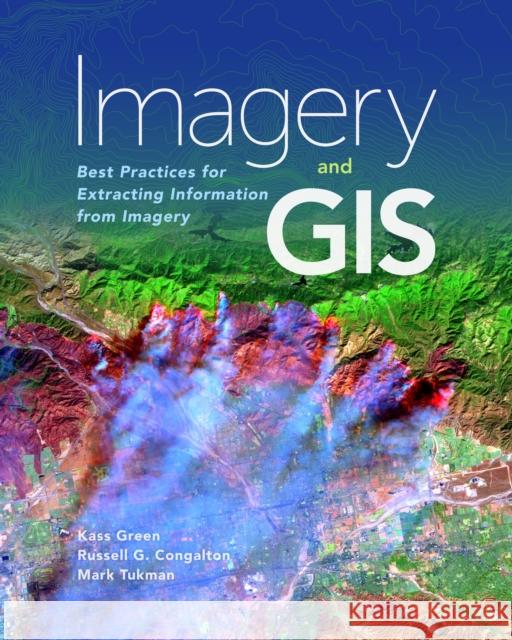 Imagery and GIS: Best Practices for Extracting Information from Imagery Kass Green Russell G. Congalton Mark Tukman 9781589484542 Esri Press