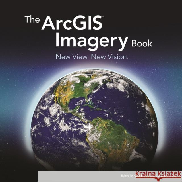 The Arcgis Imagery Book: New View. New Vision. Clint Brown Christian Harder 9781589484627 Esri Press